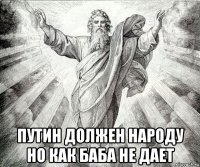  путин должен народу но как баба не дает