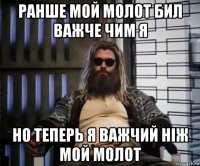 ранше мой молот бил важче чим я но теперь я важчий ніж мой молот