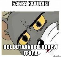бабка кашляет все остальные вокруг гроба