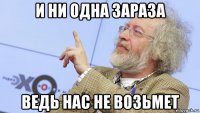 и ни одна зараза ведь нас не возьмет