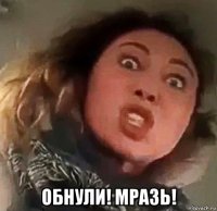  обнули! мразь!