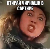 стирай чиркаши в сартире 