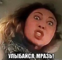  улыбайся, мразь!