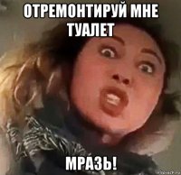 отремонтируй мне туалет мразь!