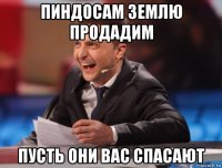 пиндосам землю продадим пусть они вас спасают