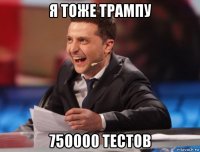 я тоже трампу 750000 тестов