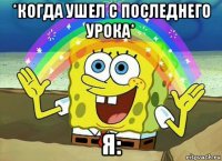 *когда ушел с последнего урока* я: