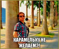  карамельку не желаем?!
