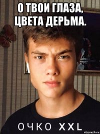 о твои глаза, цвета дерьма. 