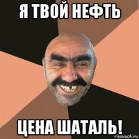 я твой нефть цена шаталь!