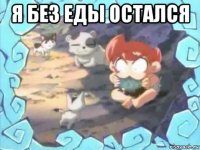 я без еды остался 