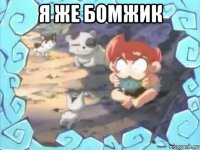 я же бомжик 