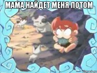мама найдет меня потом 