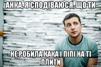 анка, я сподіваюся, що ти не робила кака і піпі на ті плити