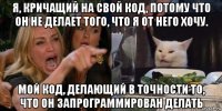 я, кричащий на свой код, потому что он не делает того, что я от него хочу. мой код, делающий в точности то, что он запрограммирован делать