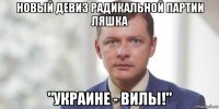 новый девиз радикальной партии ляшка "украине - вилы!"