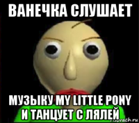 ванечка слушает музыку my little pony и танцует с лялей