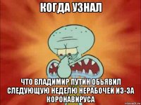 когда узнал что владимир путин обьявил следующую неделю нерабочей из-за коронавируса