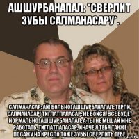 ашшурбанапал: *сверлит зубы салманасару*. салманасар: ай! больно! ашшурбанапал: терпи, салманасар! тиглатпаласар: не бойся, всё будет нормально! ашшурбанапал: а ты не мешай мне работать, тиглатпаласар, иначе я тебя также посажу на кресло тоже зубы сверлить тебе!