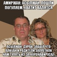 амиржан: асылжан, пошли погуляем, хватит валятся асылжан: дурак, забыл что алихан и родители запретили нам гулять из-за коронавируса?