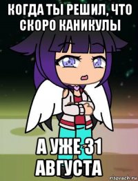 когда ты решил, что скоро каникулы а уже 31 августа