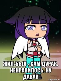  жил-был - сам дурак. ненравилось. ну давай