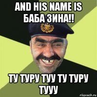 and his name is баба зина!! ту туру туу ту туру тууу