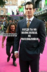 Когда ты на волне успеха, не расслабляйся Прошлое преследует, буквально по пятам.