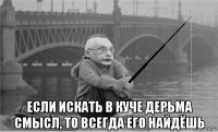  если искать в куче дерьма смысл, то всегда его найдёшь