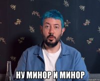  ну минор и минор