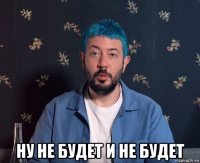  ну не будет и не будет