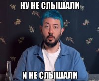 ну не слышали и не слышали