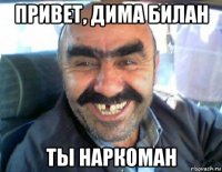 привет, дима билан ты наркоман
