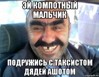 эй компотный мальчик подружись с таксистом дядей ашотом