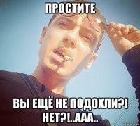 простите вы ещё не подохли?! нет?!..ааа..
