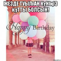 жезде туылған күніңіз құтты болсын!