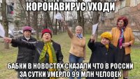 коронавирус уходи бабки в новостях сказали что в россии за сутки умерло 99 млн человек