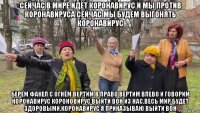 сейчас в мире идёт коронавирус и мы против коронавируса сейчас мы будем выгонять коронавирус берём факел с огнём вертим в право вертим влево и говорим коронавирус короновирус выйти вон из нас.весь мир будет здоровыми.коронавирус я приказываю выйти вон