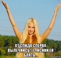  от спида сперва вылечиись!)) писиии ей блять...