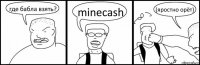 где бабла взять? minecash (яростно орёт)