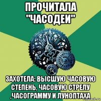 прочитала "часодеи" захотела: высшую часовую степень, часовую стрелу ,часограмму и луноптаха