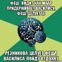 феш , видит как маар придерживает василису, феш: целует ее резникова: целует феша василиса :пойду отдохну