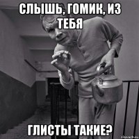 слышь, гомик, из тебя глисты такие?