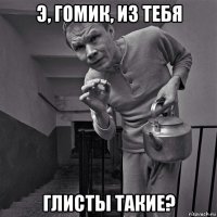 э, гомик, из тебя глисты такие?