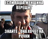 если ваша женщина верещит знайте - она хочет на ручки