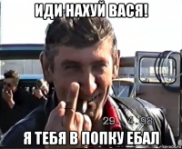 иди нахуй вася! я тебя в попку ебал