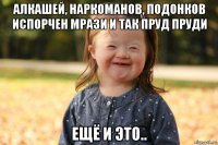 алкашей, наркоманов, подонков испорчен мрази и так пруд пруди ещё и это..