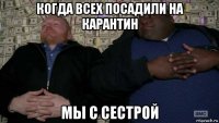 когда всех посадили на карантин мы с сестрой
