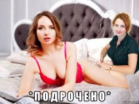  * п о д р о ч е н о *
