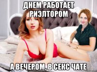 днем работает риэлтором а вечером, в секс чате